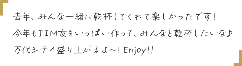 去年、みんな一緒に乾杯してくれて楽しかったです！今年もJIM友をいっぱい作って、みんなと乾杯したいな♪万代シテイ盛り上がるよ〜！Enjoy!!