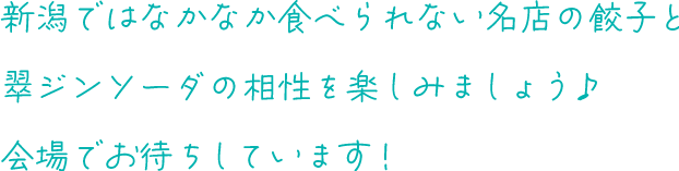 新潟ではなかなか食べられない​名店の餃子と翠ジンソーダの相性を​楽しみましょう♪会場でお待ちしています！
