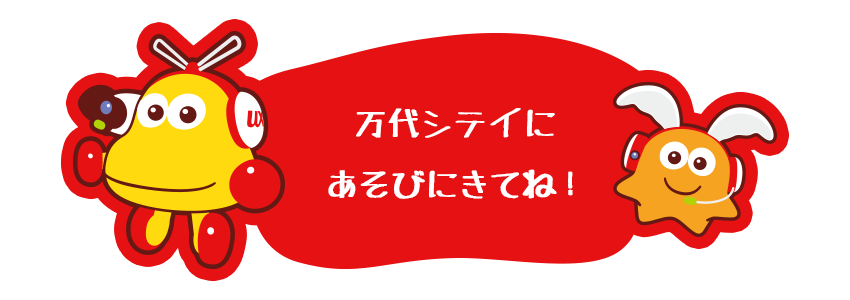 万代シテイにあそびにきてね！